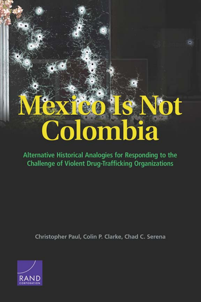 Sampul Mexico Is Not Colombia Alternative Historical Analogies for Responding to the Challenge of Violent DrugTrafficking Organizations
